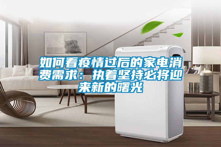 如何看疫情過后的家電消費需求:執著堅持必將迎來新的曙光