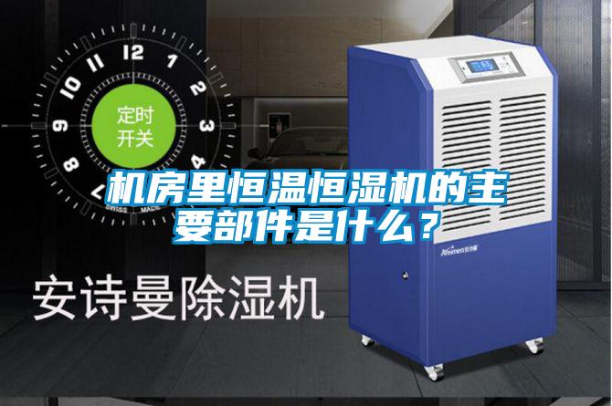 機房里恒溫恒濕機的主要部件是什么?