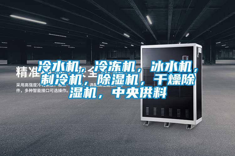 冷水機,冷凍機,冰水機,制冷機,除濕機,干燥除濕機,中央供料