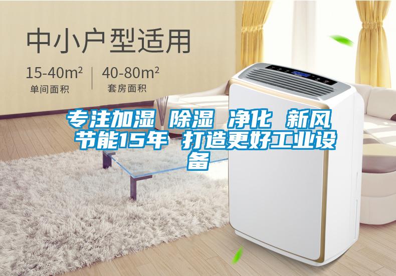 專注加濕 除濕 凈化 新風 節(jié)能15年 打造更好工業(yè)設(shè)備