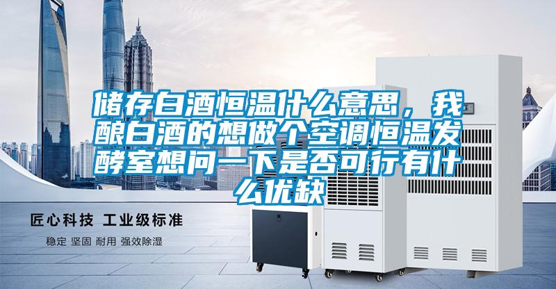 儲(chǔ)存白酒恒溫什么意思，我釀白酒的想做個(gè)空調(diào)恒溫發(fā)酵室想問(wèn)一下是否可行有什么優(yōu)缺