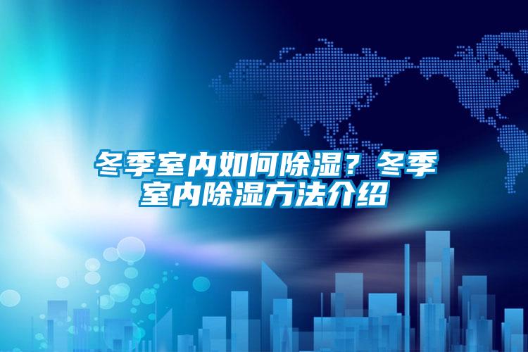 冬季室內如何除濕？冬季室內除濕方法介紹