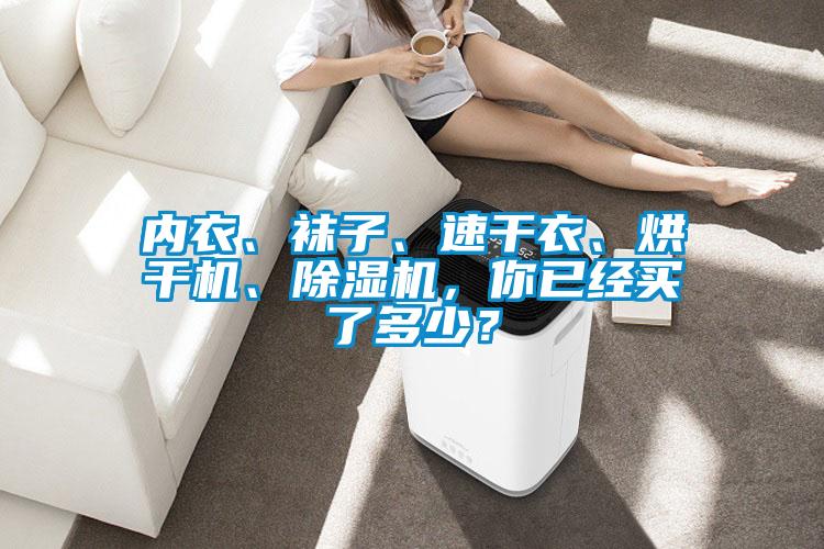 內(nèi)衣、襪子、速干衣、烘干機(jī)、除濕機(jī)，你已經(jīng)買了多少？