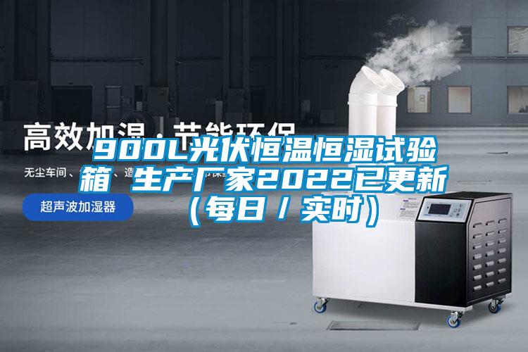 900L光伏恒溫恒濕試驗箱 生產廠家2022已更新(每日/實時)