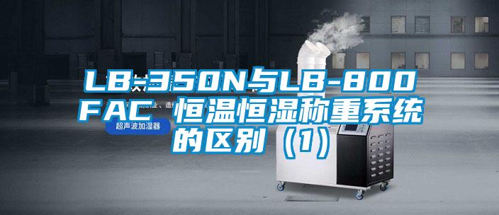 LB-350N與LB-800FAC 恒溫恒濕稱重系統(tǒng)的區(qū)別(1)