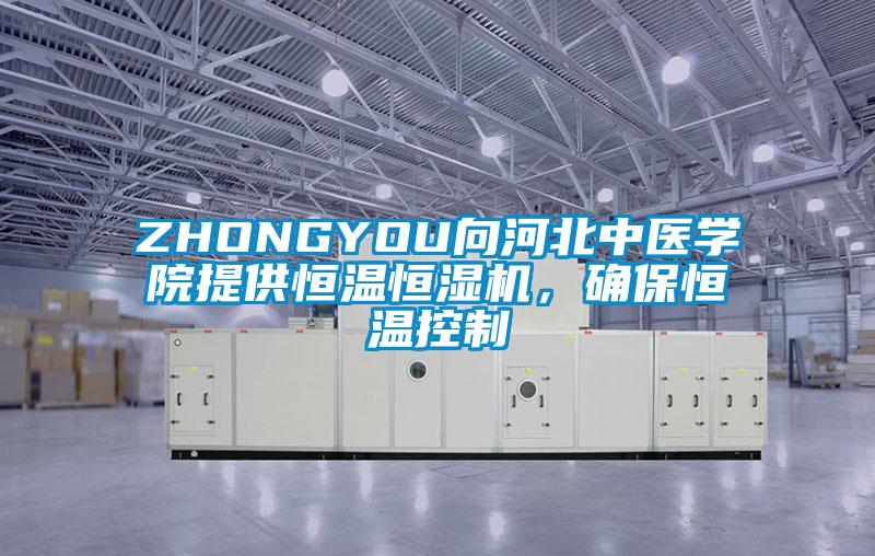ZHONGYOU向河北中醫學院提供恒溫恒濕機,確保恒溫控制