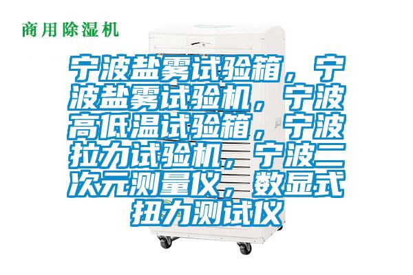 寧波鹽霧試驗箱,寧波鹽霧試驗機(jī),寧波高低溫試驗箱,寧波拉力試驗機(jī),寧波二次元測量儀,數(shù)顯式扭力測試儀