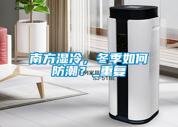 南方濕冷，冬季如何防潮？_重復(fù)