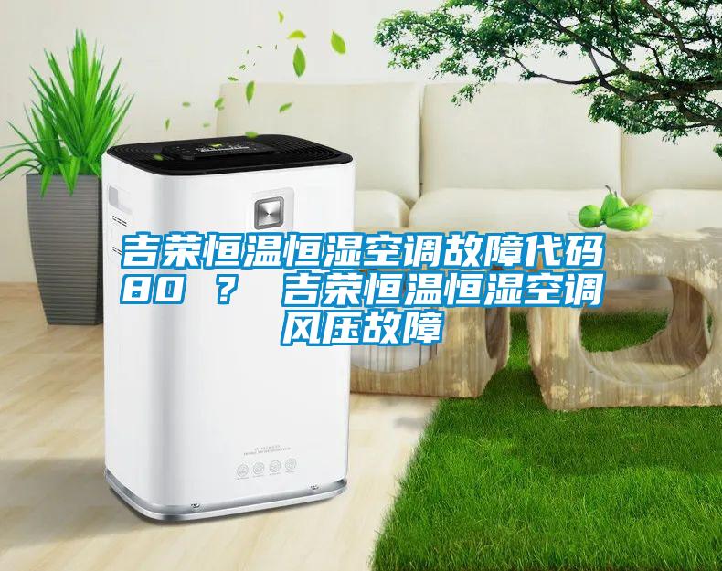 吉榮恒溫恒濕空調故障代碼80 ? 吉榮恒溫恒濕空調風壓故障