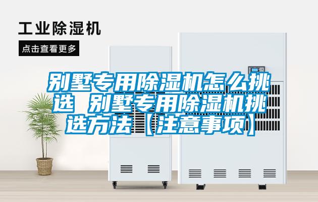 別墅專用除濕機(jī)怎么挑選 別墅專用除濕機(jī)挑選方法【注意事項】