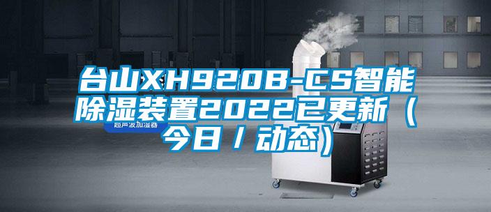臺山XH920B-CS智能除濕裝置2022已更新(今日/動態(tài))