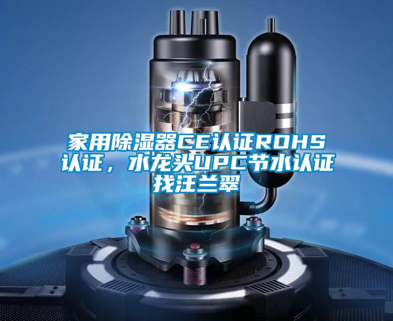 家用除濕器CE認證ROHS認證,水龍頭UPC節水認證找汪蘭翠