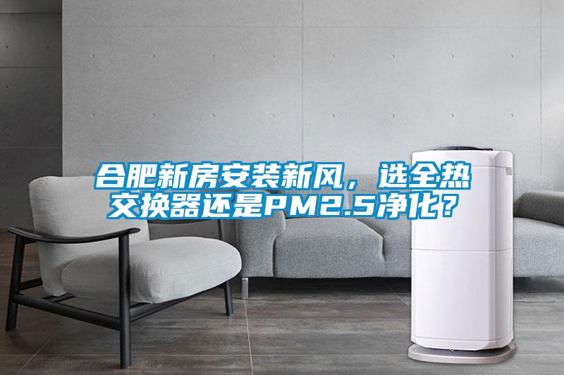 合肥新房安裝新風，選全熱交換器還是PM2.5凈化？