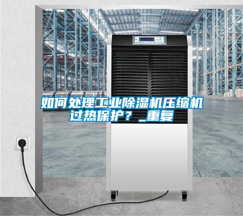 如何處理工業(yè)除濕機壓縮機過熱保護?_重復(fù)