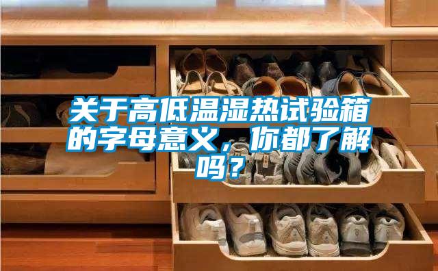 關于高低溫濕熱試驗箱的字母意義,你都了解嗎?