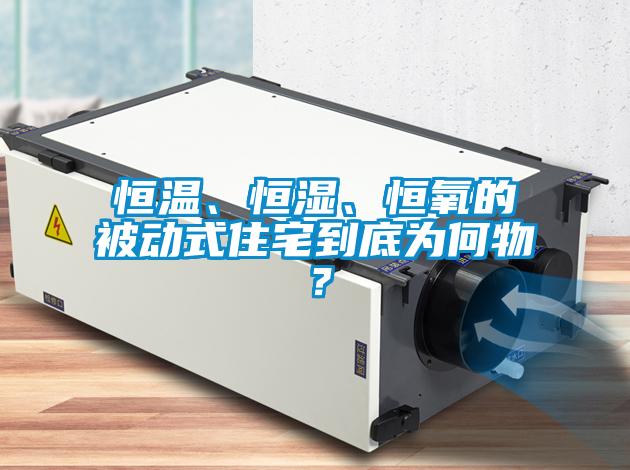 恒溫、恒濕、恒氧的被動(dòng)式住宅到底為何物？