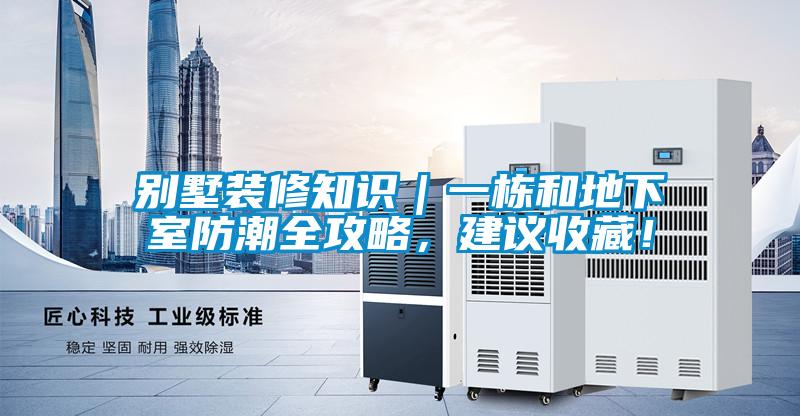 別墅裝修知識｜一棟和地下室防潮全攻略，建議收藏！