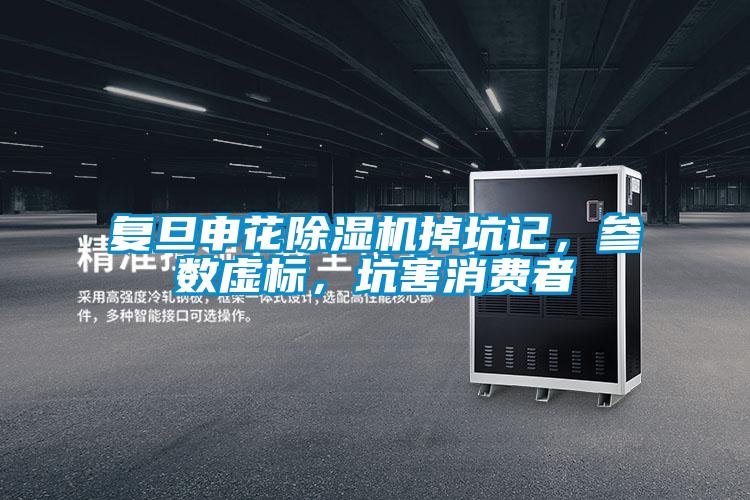 復(fù)旦申花除濕機(jī)掉坑記，參數(shù)虛標(biāo)，坑害消費(fèi)者