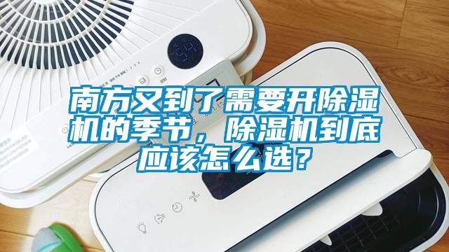 南方又到了需要開除濕機的季節(jié)，除濕機到底應該怎么選？