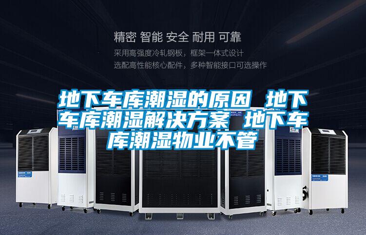 地下車(chē)庫(kù)潮濕的原因 地下車(chē)庫(kù)潮濕解決方案 地下車(chē)庫(kù)潮濕物業(yè)不管