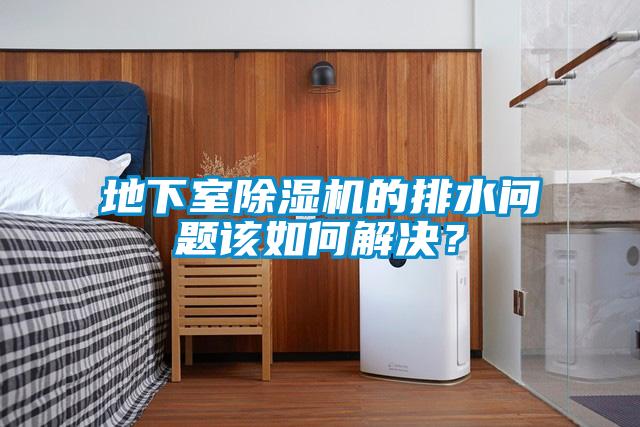 地下室除濕機(jī)的排水問題該如何解決?