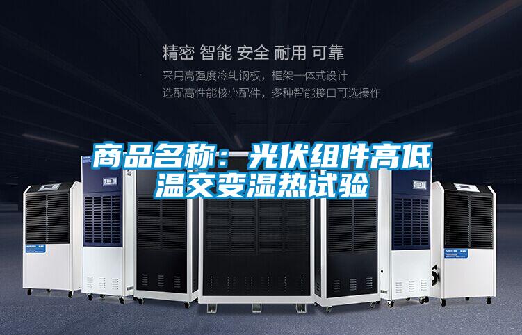 商品名稱:光伏組件高低溫交變濕熱試驗