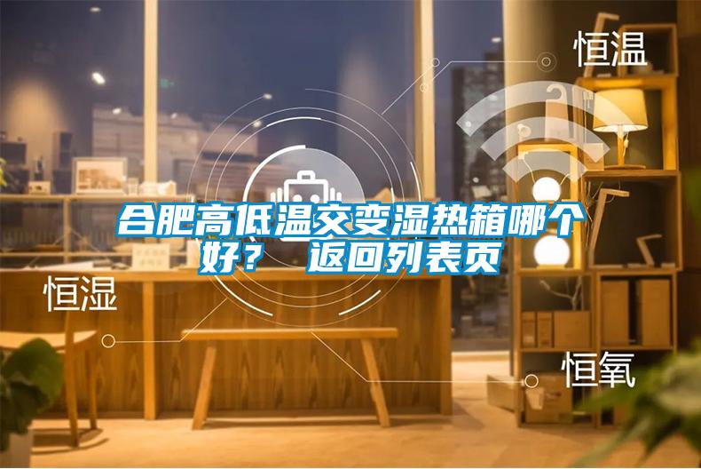 合肥高低溫交變濕熱箱哪個(gè)好？ 返回列表頁(yè)