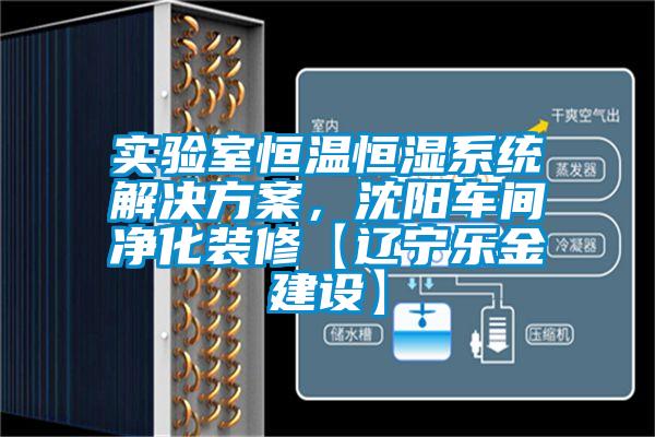 實驗室恒溫恒濕系統解決方案,沈陽車間凈化裝修【遼寧樂金建設】
