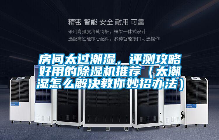 房間太過潮濕,評測攻略好用的除濕機推薦(太潮濕怎么解決教你妙招辦法)
