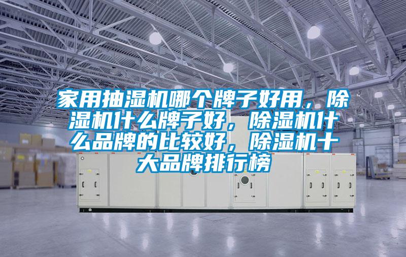 家用抽濕機哪個牌子好用,除濕機什么牌子好,除濕機什么品牌的比較好,除濕機十大品牌排行榜