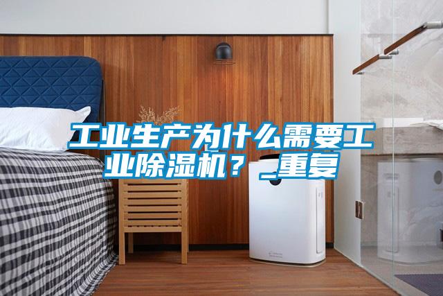工業(yè)生產(chǎn)為什么需要工業(yè)除濕機(jī)?_重復(fù)