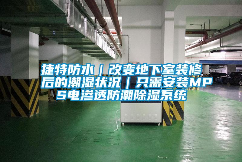 捷特防水|改變地下室裝修后的潮濕狀況|只需安裝MPS電滲透防潮除濕系統(tǒng)
