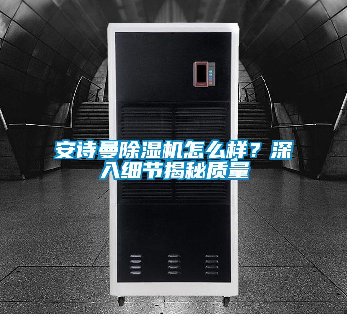 安詩曼除濕機(jī)怎么樣?深入細(xì)節(jié)揭秘質(zhì)量