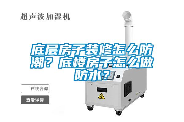 底層房子裝修怎么防潮？底樓房子怎么做防水？