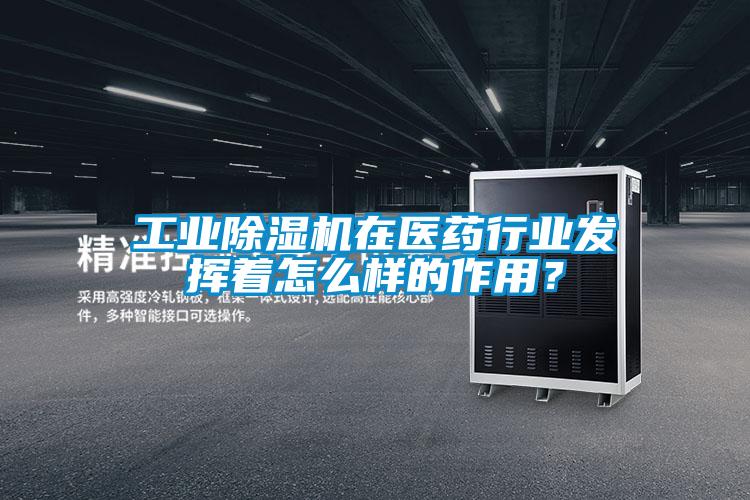 工業除濕機在醫藥行業發揮著怎么樣的作用？