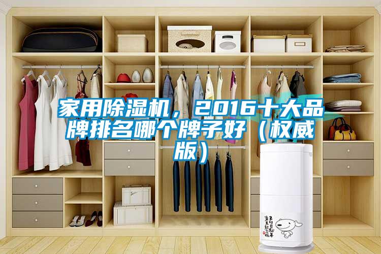 家用除濕機(jī)，2016十大品牌排名哪個(gè)牌子好（權(quán)威版）
