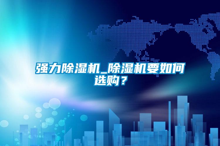 強(qiáng)力除濕機(jī)_除濕機(jī)要如何選購?