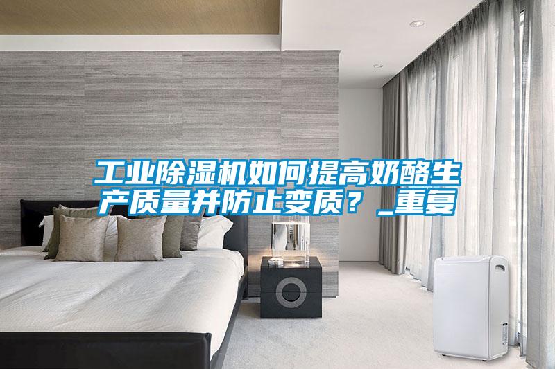 工業除濕機如何提高奶酪生產質量并防止變質？_重復