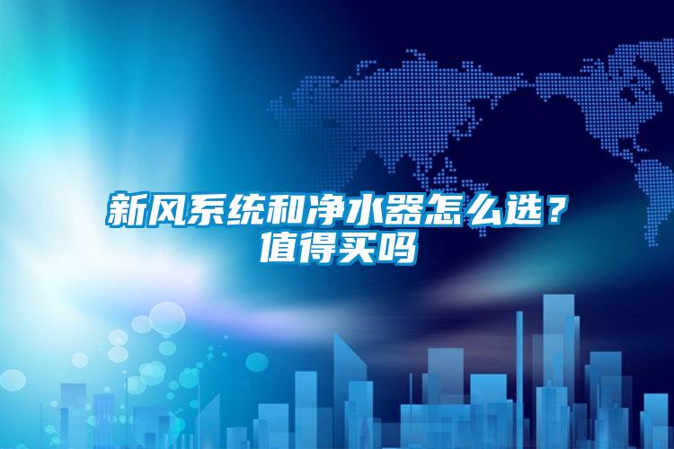 新風系統和凈水器怎么選?值得買嗎