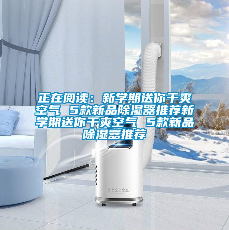 正在閱讀:新學期送你干爽空氣 5款新品除濕器推薦新學期送你干爽空氣 5款新品除濕器推薦