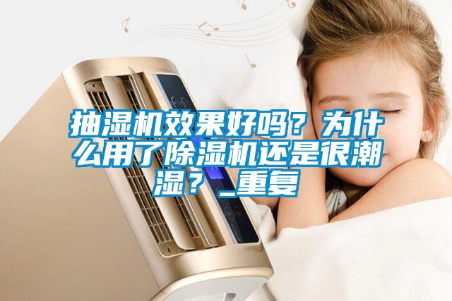 抽濕機效果好嗎?為什么用了除濕機還是很潮濕?_重復