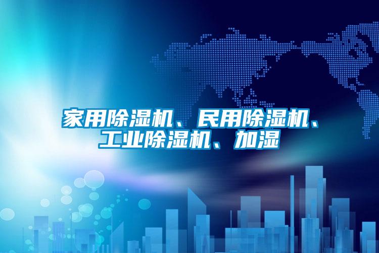 家用除濕機(jī)、民用除濕機(jī)、工業(yè)除濕機(jī)、加濕