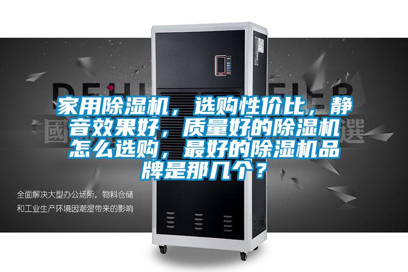 家用除濕機(jī),選購(gòu)性價(jià)比,靜音效果好,質(zhì)量好的除濕機(jī)怎么選購(gòu),最好的除濕機(jī)品牌是那幾個(gè)?