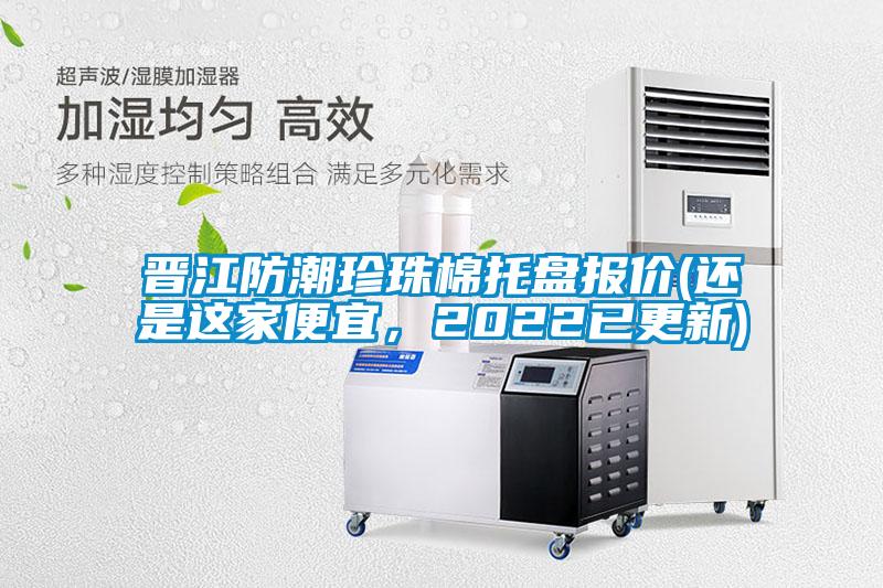 晉江防潮珍珠棉托盤報(bào)價(還是這家便宜，2022已更新)