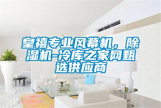 皇禧專業(yè)風(fēng)幕機(jī),除濕機(jī)-冷庫之家網(wǎng)甄選供應(yīng)商