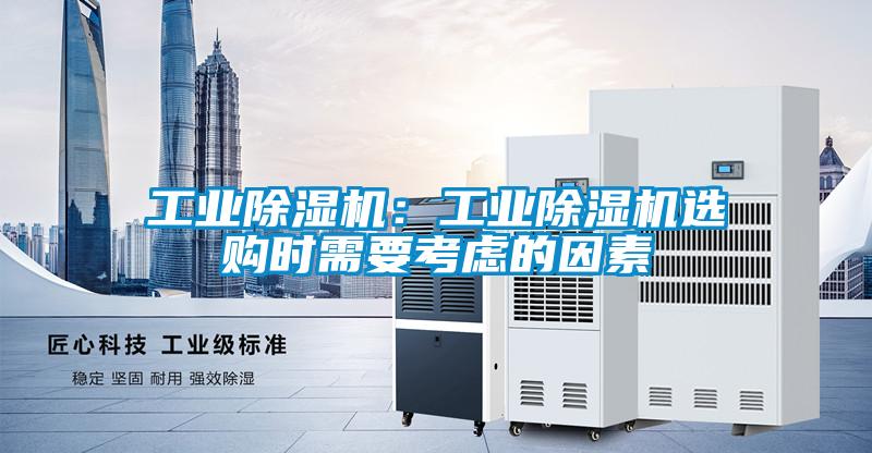 工業(yè)除濕機:工業(yè)除濕機選購時需要考慮的因素