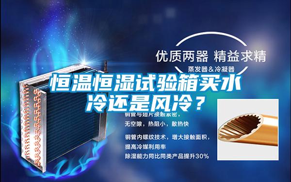 恒溫恒濕試驗(yàn)箱買水冷還是風(fēng)冷？