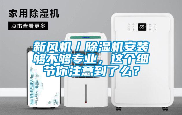 新風機/除濕機安裝夠不夠專業(yè),這個細節(jié)你注意到了么?