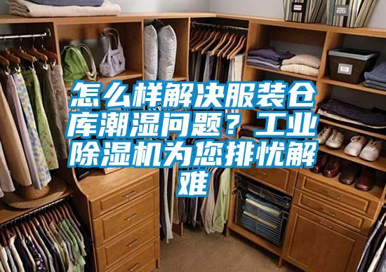怎么樣解決服裝倉(cāng)庫(kù)潮濕問(wèn)題?工業(yè)除濕機(jī)為您排憂(yōu)解難