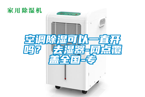 空調除濕可以一直開嗎？ 去濕器-網點覆蓋全國-專